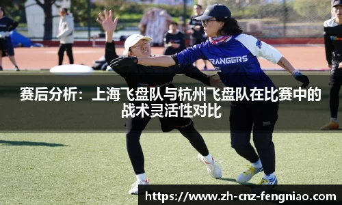 赛后分析：上海飞盘队与杭州飞盘队在比赛中的战术灵活性对比