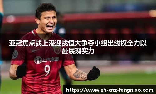 亚冠焦点战上港迎战恒大争夺小组出线权全力以赴展现实力