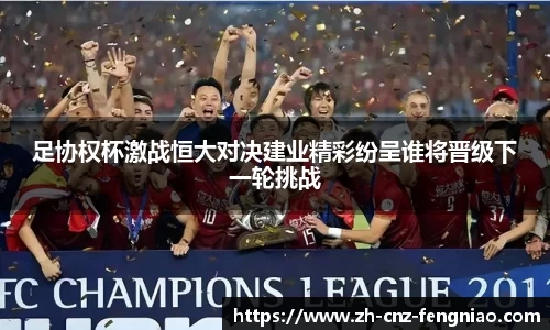足协权杯激战恒大对决建业精彩纷呈谁将晋级下一轮挑战